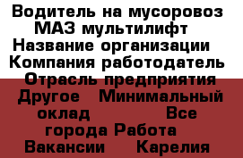 Водитель на мусоровоз МАЗ мультилифт › Название организации ­ Компания-работодатель › Отрасль предприятия ­ Другое › Минимальный оклад ­ 45 000 - Все города Работа » Вакансии   . Карелия респ.